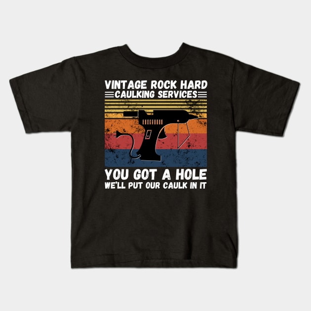 Vintage Rock Hard Caulking Services You Got A Hole We’ll Put Our Caulk In It Funny Kids T-Shirt by JustBeSatisfied